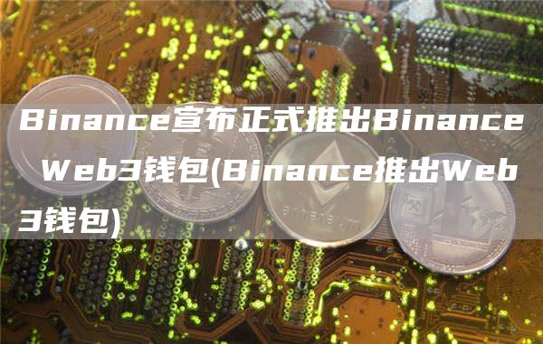 Binanc宣布正式推出Binanc Wb3钱包 - Binanc推出Wb3钱包